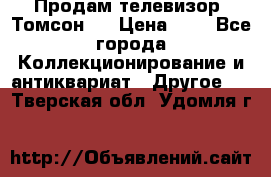 Продам телевизор “Томсон“  › Цена ­ 2 - Все города Коллекционирование и антиквариат » Другое   . Тверская обл.,Удомля г.